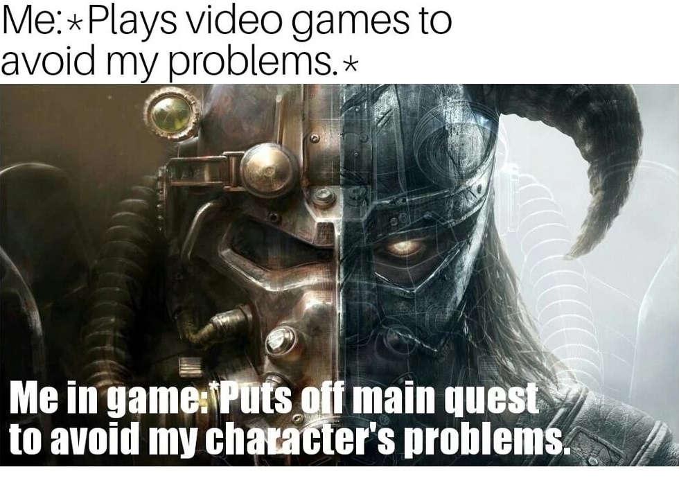 dank meme skyrim dank memes - MePlays video games to avoid my problems. Me in gamefPuts off main quest to avoid my character's problems.