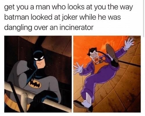 dank meme incinerator memes - get you a man who looks at you the way batman looked at joker while he was dangling over an incinerator