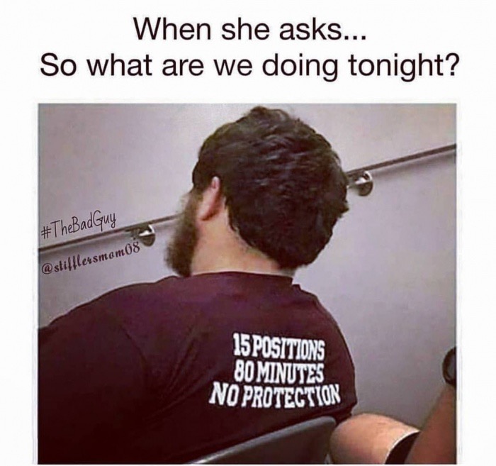 meme about 80 minutes 15 positions no protection - When she asks... So what are we doing tonight? Guy 15 Positions 80 Minutes No Protection
