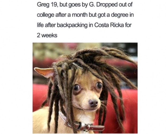 funny clean memes 2018 - Greg 19, but goes by G. Dropped out of college after a month but got a degree in life after backpacking in Costa Ricka for 2 weeks