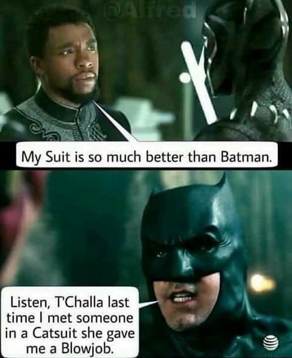 batman memes - My Suit is so much better than Batman. Listen, T'Challa last time I met someone in a Catsuit she gave me a Blowjob.