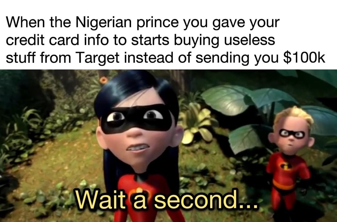 incredibles memes - When the Nigerian prince you gave your credit card info to starts buying useless stuff from Target instead of sending you $ Wait a second...