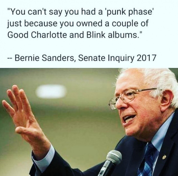 Bernie Sanders - "You can't say you had a 'punk phase' just because you owned a couple of Good Charlotte and Blink albums." Bernie Sanders, Senate Inquiry 2017
