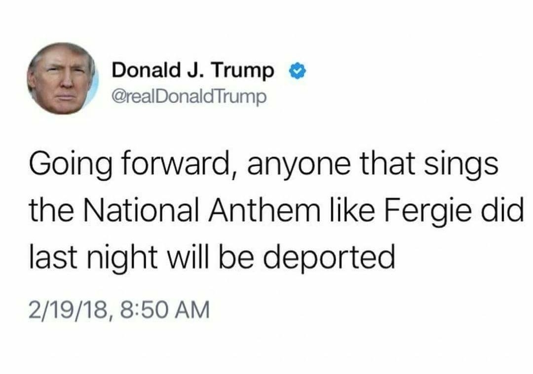 ben shapiro tweets - Donald J. Trump Trump Going forward, anyone that sings the National Anthem Fergie did last night will be deported 21918,