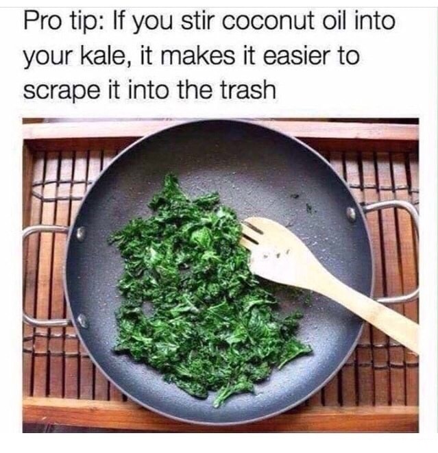 kale memes - Pro tip If you stir coconut oil into your kale, it makes it easier to scrape it into the trash