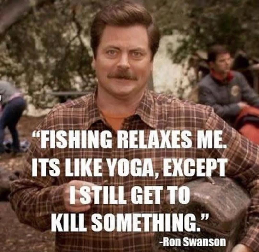 fishing relaxes me it's like yoga - "Fishing Relaxes Me. Its Yoga, Except I Still Get To Kill Something." Ron Swanson