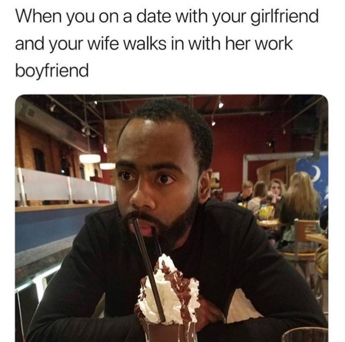 dank saturday afternoon meme - When you on a date with your girlfriend and your wife walks in with her work boyfriend