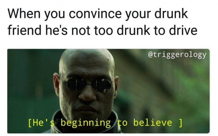 photo caption - When you convince your drunk friend he's not too drunk to drive He's beginning to believe