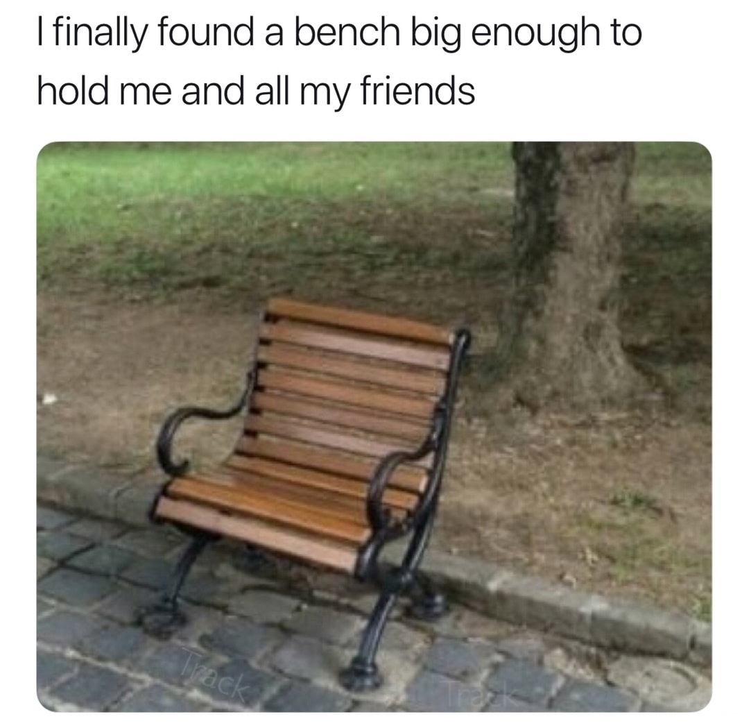 finally found a bench big enough for vegan friends meme - I finally found a bench big enough to hold me and all my friends