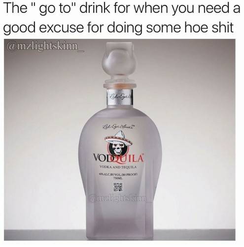 vodquila - The " go to" drink for when you need a good excuse for doing some hoe shit a mzlightskinn Vodu Ila Vodka And Tequila Nacie Volgoproof malightskinn