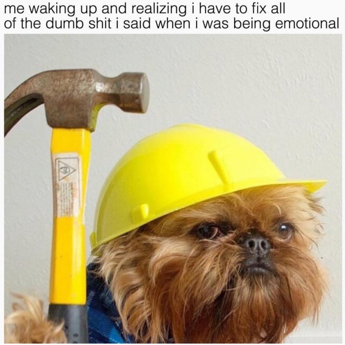 regret construction worker - me waking up and realizing i have to fix all of the dumb shit i said when i was being emotional