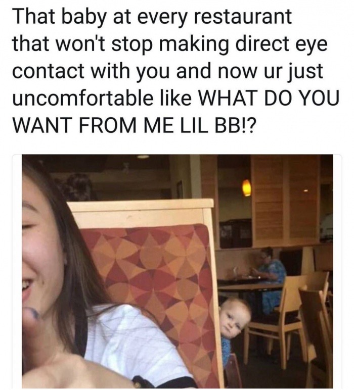 baby restaurant meme - That baby at every restaurant that won't stop making direct eye contact with you and now ur just uncomfortable What Do You Want From Me Lil Bb!?