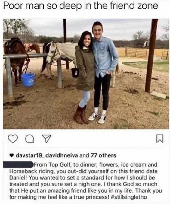 moment of silence for our brother - Poor man so deep in the friend zone Q davstar19, davidhneiva and 77 others From Top Golf, to dinner, flowers, ice cream and Horseback riding, you outdid yourself on this friend date Daniel! You wanted to set a standard 