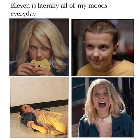 moods stranger things - Eleven is literally all of my moods everyday