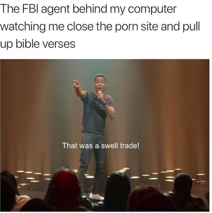 fbi dank text memes - The Fbi agent behind my computer watching me close the porn site and pull up bible verses That was a swell trade!