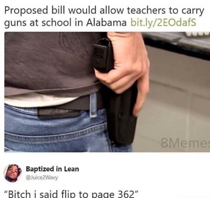 teacher gun memes - Proposed bill would allow teachers to carry guns at school in Alabama bit.ly2E0dafs 8Memes Baptized in Lean "Bitch i said flip to page 362"