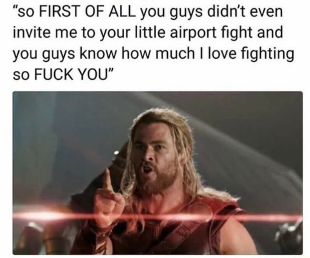 thor imagine - so First Of All you guys didn't even invite me to your little airport fight and you guys know how much I love fighting so Fuck You"