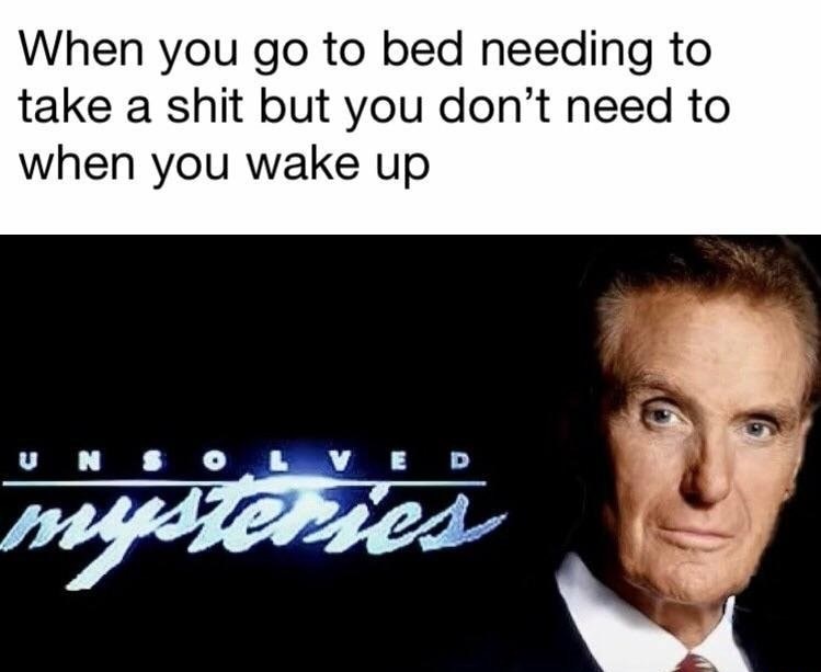 unsolved mysteries poop meme - When you go to bed needing to take a shit but you don't need to when you wake up
