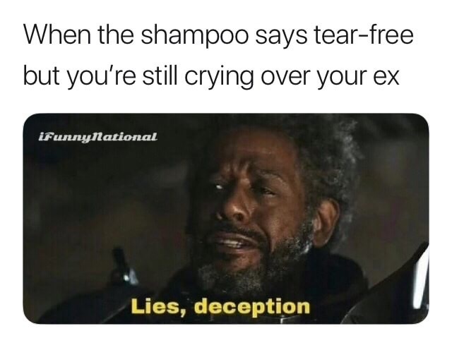photo caption - When the shampoo says tearfree but you're still crying over your ex iFunny National Lies, deception