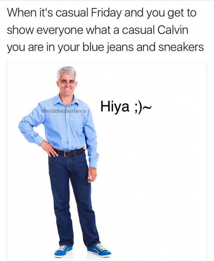 casual friday meme - When it's casual Friday and you get to show everyone what a casual Calvin you are in your blue jeans and sneakers Hiya ;~