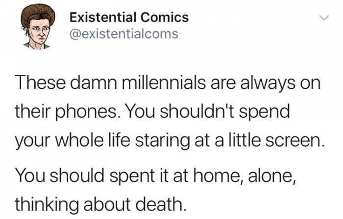 Existential Comics These damn millennials are always on their phones. You shouldn't spend your whole life staring at a little screen. You should spent it at home, alone, thinking about death.
