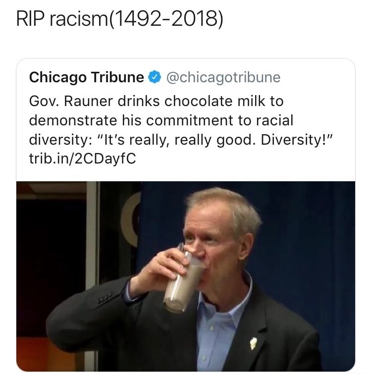 chocolate milk diversity - Rip racism14922018 Chicago Tribune Gov. Rauner drinks chocolate milk to demonstrate his commitment to racial diversity "It's really, really good. Diversity!" trib.in2CDayfC