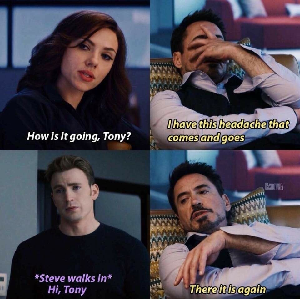 avengers headache meme - How is it going, Tony? I have this headache that comes and goes Bestowney Steve walks in Hi, Tony There it is again