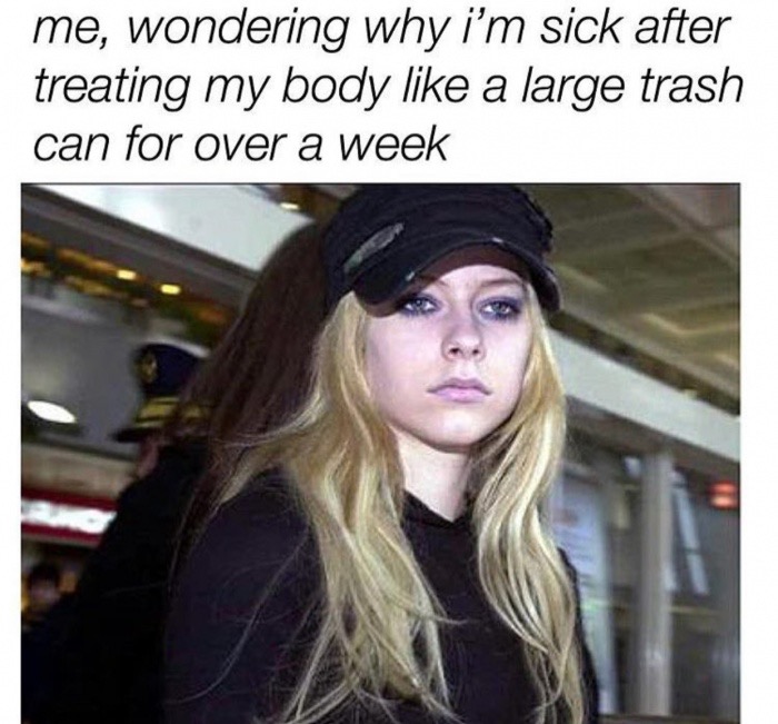 am sick meme - me, wondering why i'm sick after treating my body a large trash can for over a week