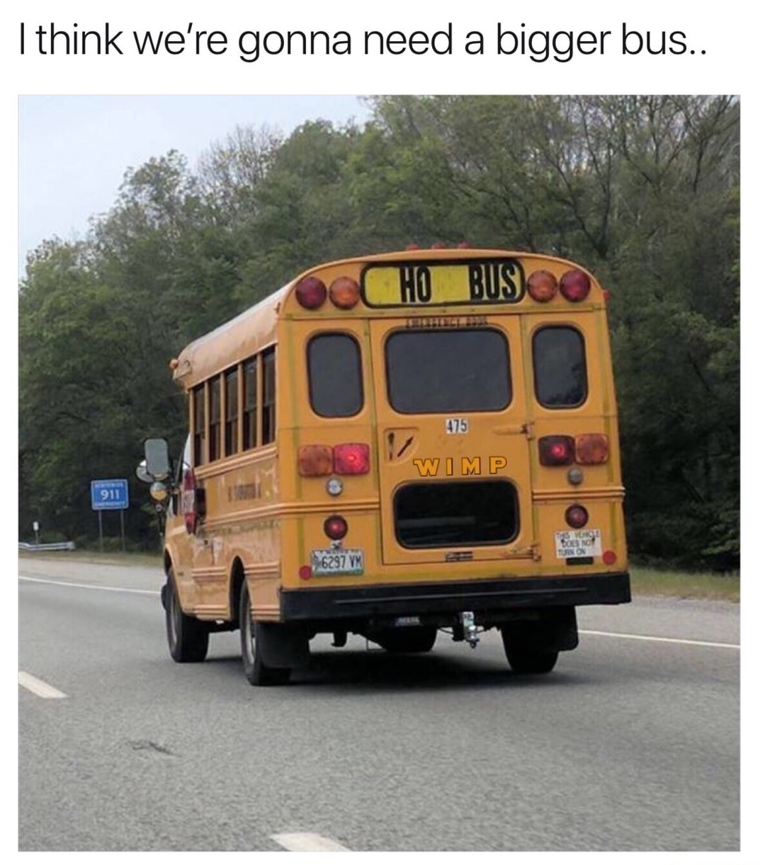 2319 memes - I think we're gonna need a bigger bus.. Hobusoo 475 Wimp 911 Non 6297 Mm