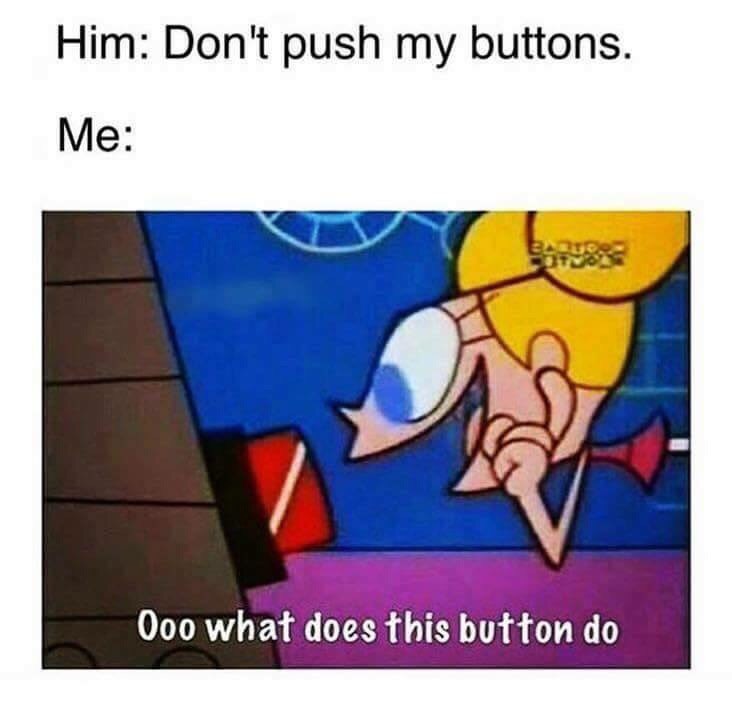 pushing buttons meme - Him Don't push my buttons. 