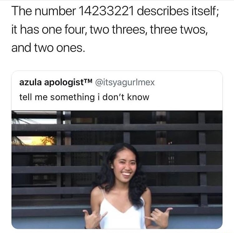 tell me something meme - The number 14233221 describes itself; it has one four, two threes, three twos, and two ones. azula apologist tell me something i don't know