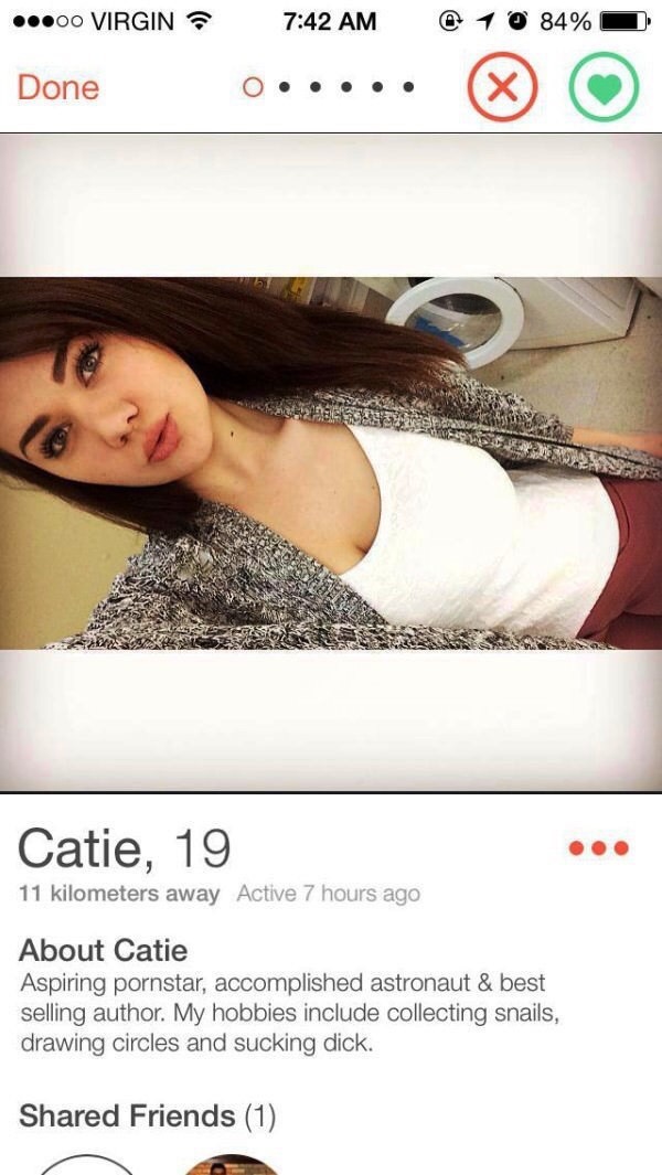 tinder astronaut - .00 Virgin @ 1 0 84% Done Catie, 19 11 kilometers away Active 7 hours ago About Catie Aspiring pornstar, accomplished astronaut & best selling author. My hobbies include collecting snails, drawing circles and sucking dick. d Friends 1