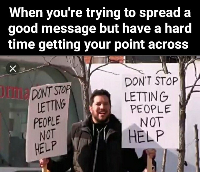 meme stream - don t stop letting people not help - When you're trying to spread a good message but have a hard time getting your point across Or Dont Stop Letting People Not Help Don'T Stop Letting People Not Help