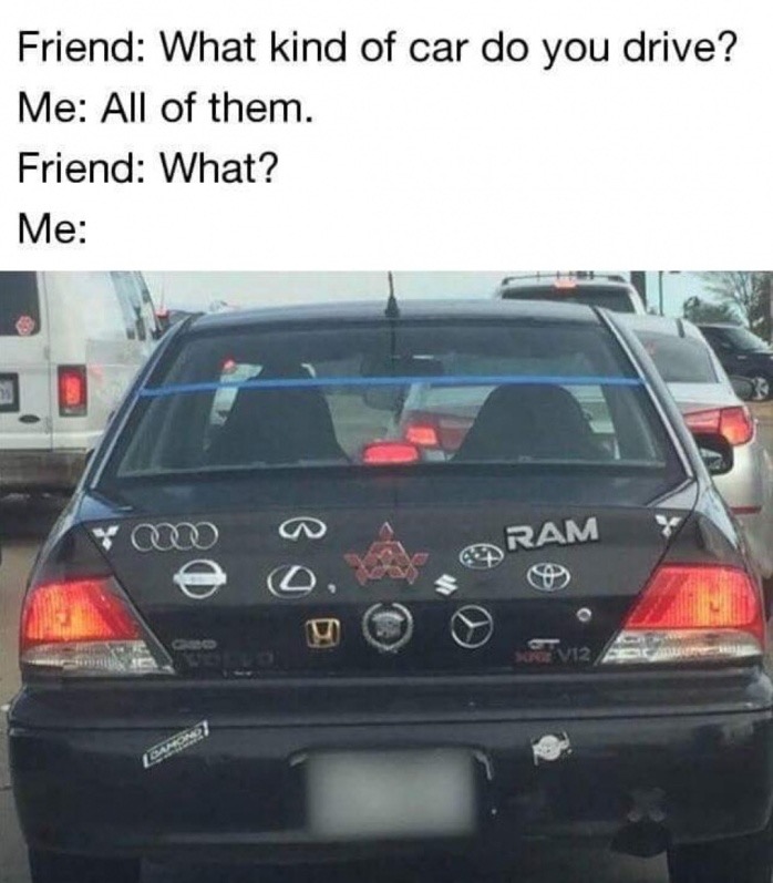 meme stream - car meme - Friend What kind of car do you drive? Me All of them. Friend What? Me Ram