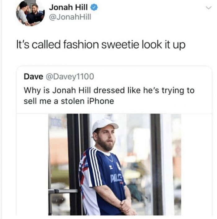 dank meme it's called fashion sweetie jonah hill - Jonah Hill Hill It's called fashion sweetie look it up Dave Why is Jonah Hill dressed he's trying to sell me a stolen iPhone