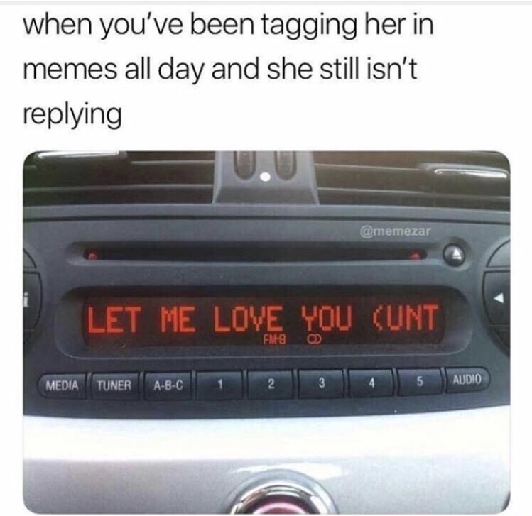 dank meme let me love you cunt - when you've been tagging her in memes all day and she still isn't ing Let Me Love You Cunt Fm8 0 Let Me Love You Cunt Media Ituner ABC | 1 | 2 | 3 5 Audio Audio