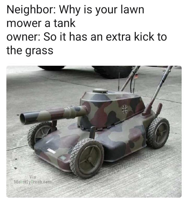 dank meme lawn mower tank - Neighbor Why is your lawn mower a tank owner So it has an extra kick to the grass Mohsily resh.com