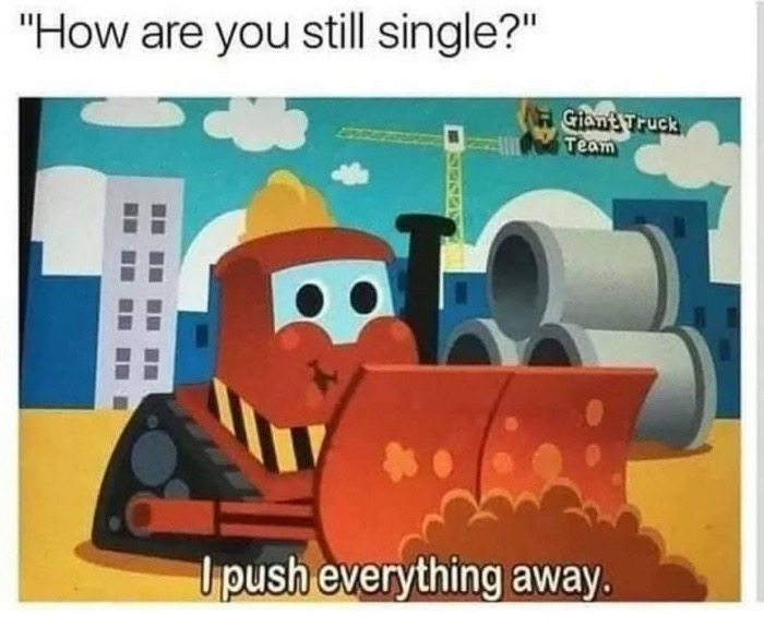 dank meme push away memes - "How are you still single?" Giant Truck Team Upush everything away.