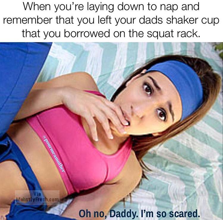 girl - When you're laying down to nap and remember that you left your dads shaker cup that you borrowed on the squat rack. pourmeamother via MohstlyFresh.com Oh no, Daddy. I'm so scared.