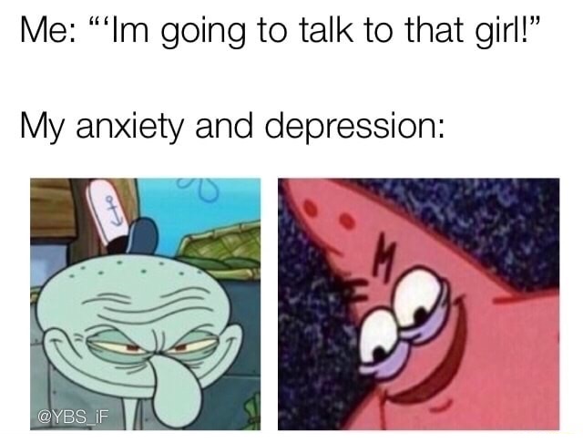 me trying to talk to girls meme - Me Im going to talk to that girl!" My anxiety and depression If