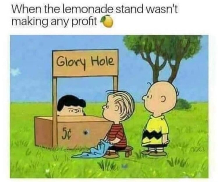 charlie brown memes - When the lemonade stand wasn't making any profit Glory Hole