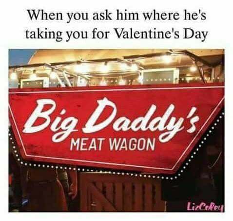 big daddy's meat wagon meme - When you ask him where he's taking you for Valentine's Day Big Daddy's Meat Wagon LizCake