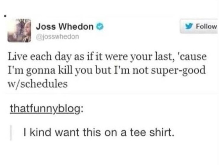 diagram - Joss Whedon Live each day as if it were your last, 'cause I'm gonna kill you but I'm not supergood wschedules thatfunnyblog I kind want this on a tee shirt.