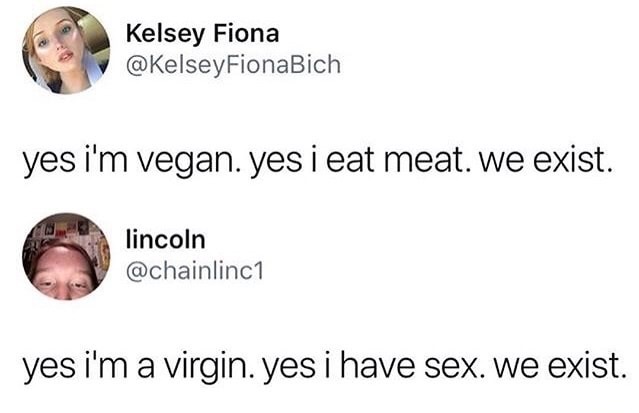yes i m vegan yes i eat meat - Kelsey Fiona yes i'm vegan. yes i eat meat. we exist. lincoln yes i'm a virgin. yes i have sex. we exist.