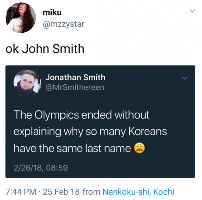 joke names - miku miku ok John Smith Jonathan Smith The Olympics ended without explaining why so many Koreans have the same last name 22618, 25 Feb 18 from Nankokushi, Kochi