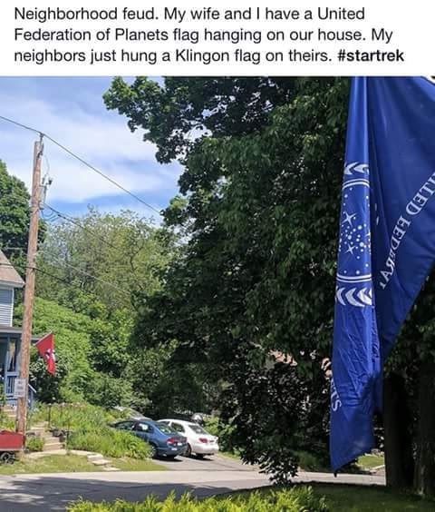 star trek neighborhood feud - Neighborhood feud. My wife and I have a United Federation of Planets flag hanging on our house. My neighbors just hung a Klingon flag on theirs. Aled Eeded