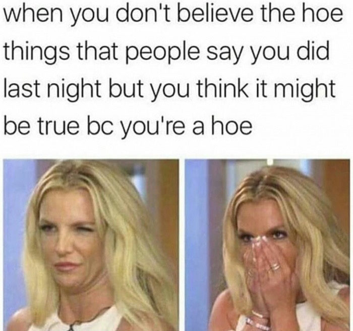 hoe people - when you don't believe the hoe things that people say you did last night but you think it might be true bc you're a hoe