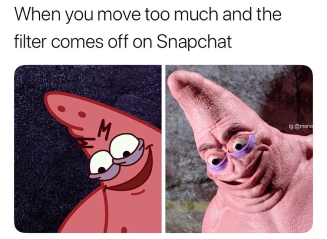 patrick memes - When you move too much and the filter comes off on Snapchat ig