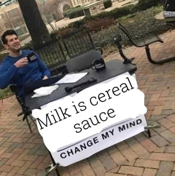 funny change my mind memes - Milk is cereal sauce Change My Mind