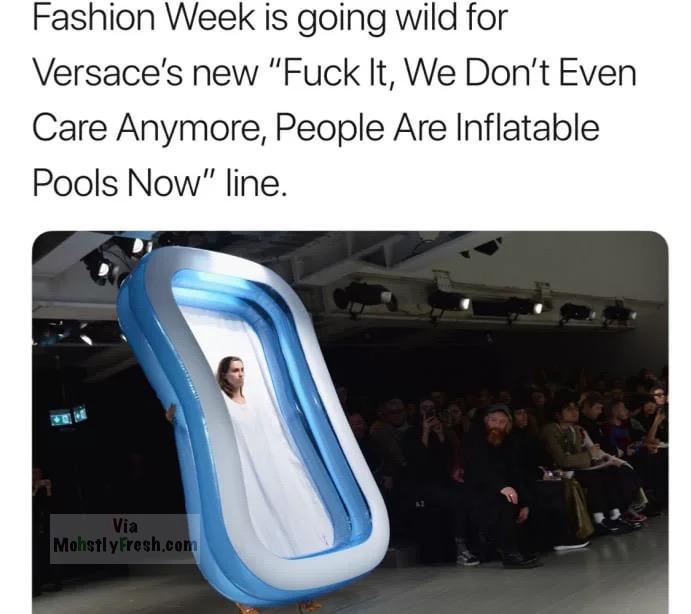 inflatable pool fashion show - Fashion Week is going wild for Versace's new "Fuck It, We Don't Even Care Anymore, People Are Inflatable Pools Now" line. Via Mohstl y Fresh.com